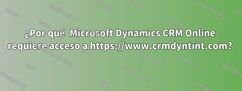 ¿Por qué Microsoft Dynamics CRM Online requiere acceso a https://www.crmdyntint.com?