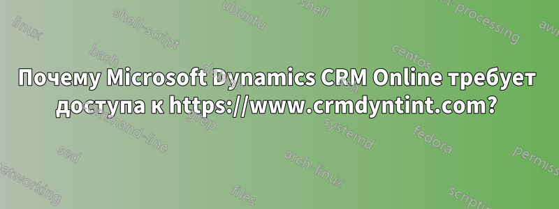 Почему Microsoft Dynamics CRM Online требует доступа к https://www.crmdyntint.com?