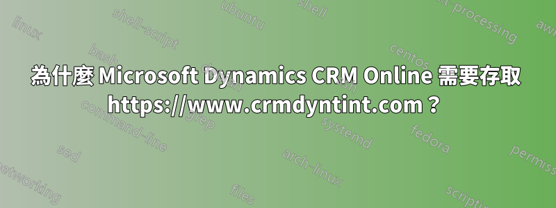 為什麼 Microsoft Dynamics CRM Online 需要存取 https://www.crmdyntint.com？
