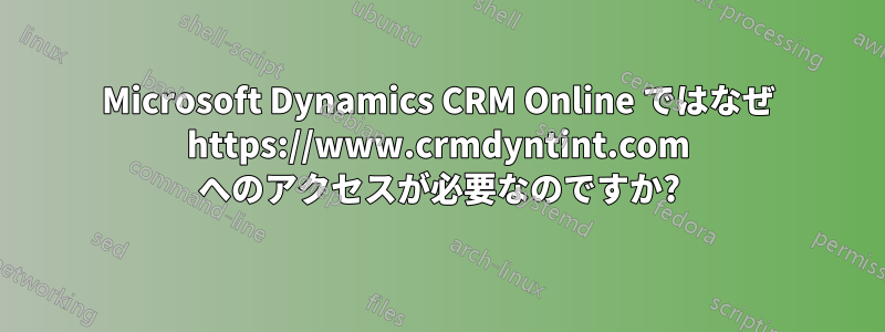 Microsoft Dynamics CRM Online ではなぜ https://www.crmdyntint.com へのアクセスが必要なのですか?