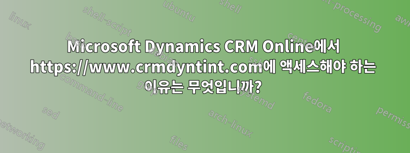 Microsoft Dynamics CRM Online에서 https://www.crmdyntint.com에 액세스해야 하는 이유는 무엇입니까?