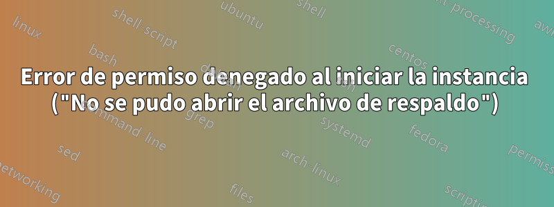 Error de permiso denegado al iniciar la instancia ("No se pudo abrir el archivo de respaldo")