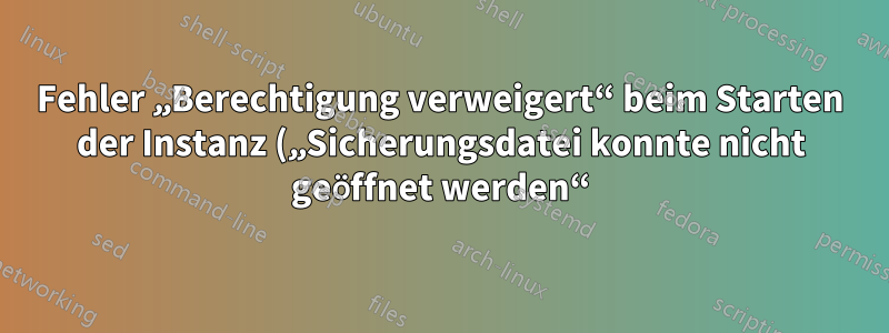 Fehler „Berechtigung verweigert“ beim Starten der Instanz („Sicherungsdatei konnte nicht geöffnet werden“)