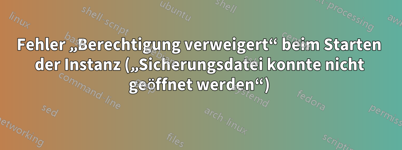 Fehler „Berechtigung verweigert“ beim Starten der Instanz („Sicherungsdatei konnte nicht geöffnet werden“)