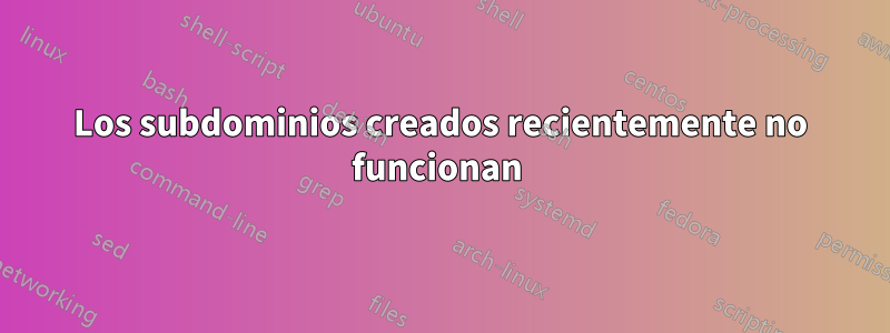 Los subdominios creados recientemente no funcionan 