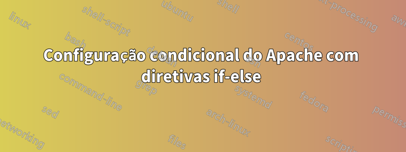 Configuração condicional do Apache com diretivas if-else