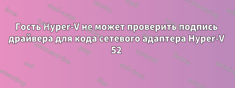 Гость Hyper-V не может проверить подпись драйвера для кода сетевого адаптера Hyper-V 52