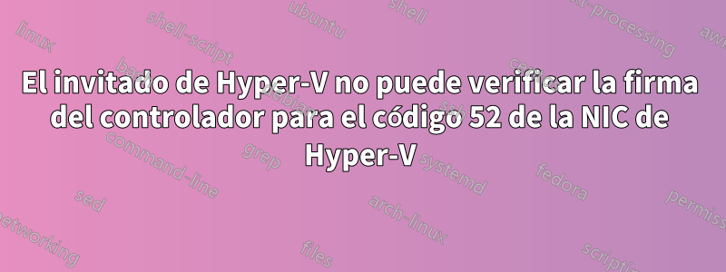 El invitado de Hyper-V no puede verificar la firma del controlador para el código 52 de la NIC de Hyper-V