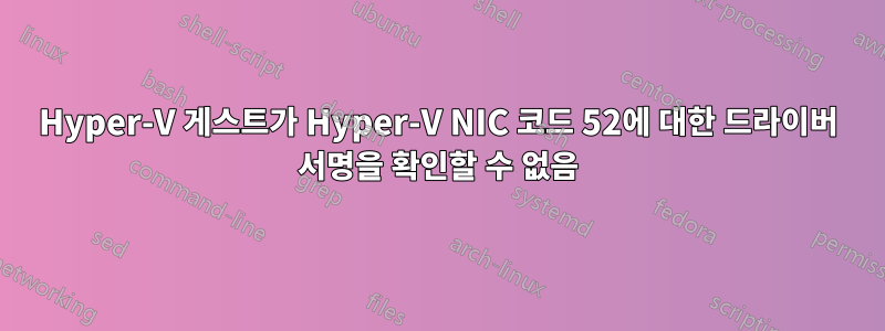Hyper-V 게스트가 Hyper-V NIC 코드 52에 대한 드라이버 서명을 확인할 수 없음