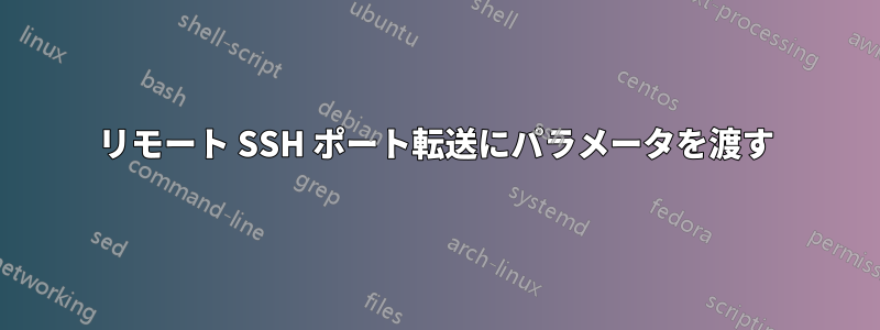 リモート SSH ポート転送にパラメータを渡す