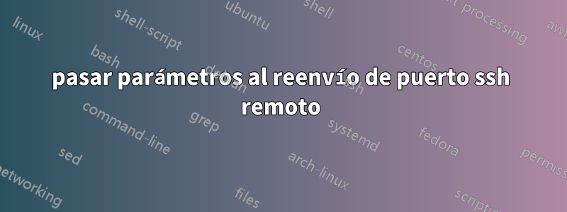 pasar parámetros al reenvío de puerto ssh remoto
