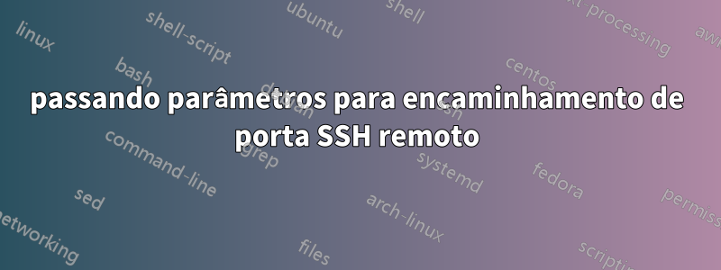 passando parâmetros para encaminhamento de porta SSH remoto