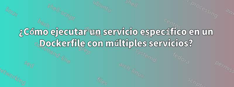 ¿Cómo ejecutar un servicio específico en un Dockerfile con múltiples servicios?