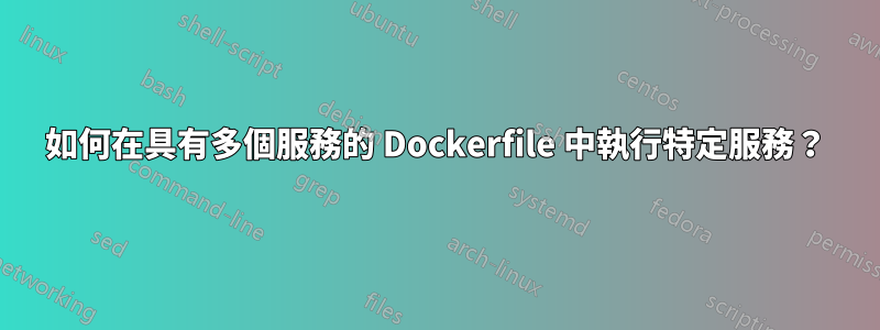 如何在具有多個服務的 Dockerfile 中執行特定服務？