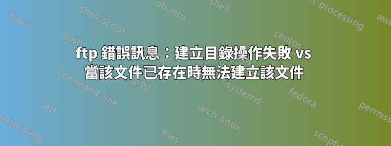 ftp 錯誤訊息：建立目錄操作失敗 vs 當該文件已存在時無法建立該文件