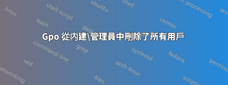 Gpo 從內建\管理員中刪除了所有用戶