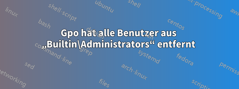 Gpo hat alle Benutzer aus „Builtin\Administrators“ entfernt