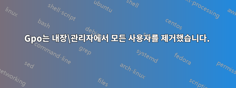 Gpo는 내장\관리자에서 모든 사용자를 제거했습니다.