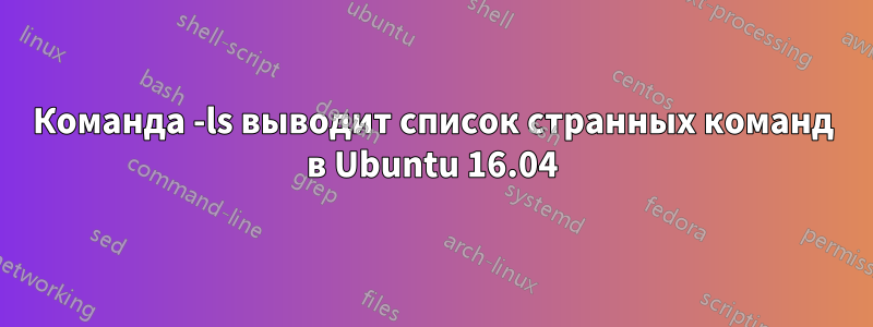 Команда -ls выводит список странных команд в Ubuntu 16.04