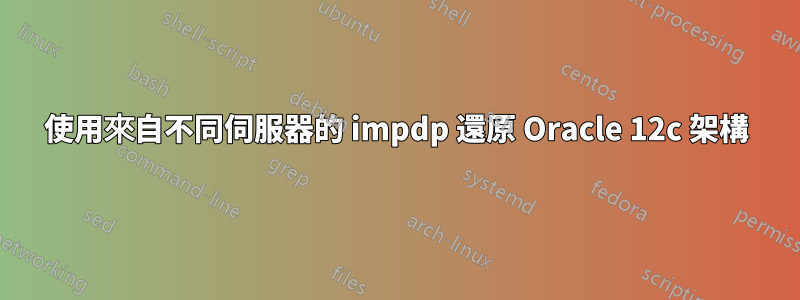 使用來自不同伺服器的 impdp 還原 Oracle 12c 架構