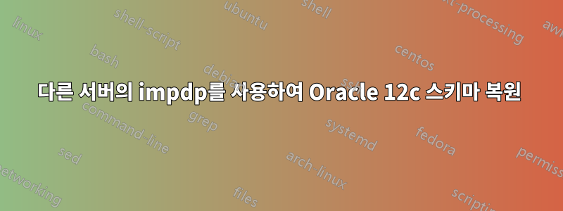 다른 서버의 impdp를 사용하여 Oracle 12c 스키마 복원