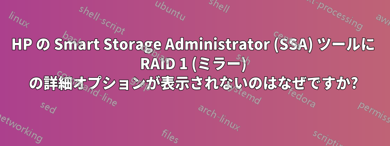 HP の Smart Storage Administrator (SSA) ツールに RAID 1 (ミラー) の詳細オプションが表示されないのはなぜですか?