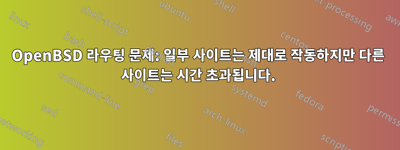 OpenBSD 라우팅 문제: 일부 사이트는 제대로 작동하지만 다른 사이트는 시간 초과됩니다.