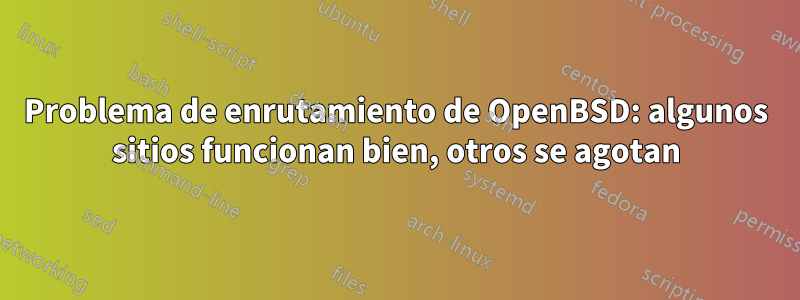 Problema de enrutamiento de OpenBSD: algunos sitios funcionan bien, otros se agotan