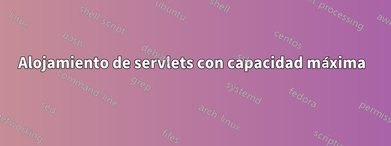 Alojamiento de servlets con capacidad máxima 