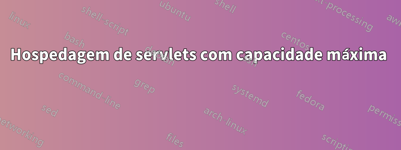 Hospedagem de servlets com capacidade máxima 