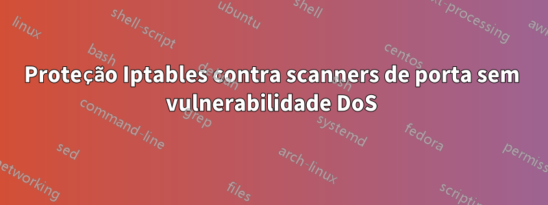 Proteção Iptables contra scanners de porta sem vulnerabilidade DoS