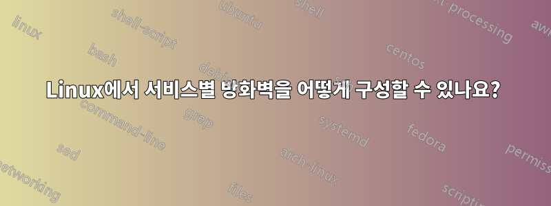 Linux에서 서비스별 방화벽을 어떻게 구성할 수 있나요?