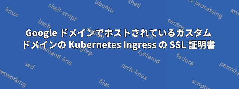 Google ドメインでホストされているカスタム ドメインの Kubernetes Ingress の SSL 証明書