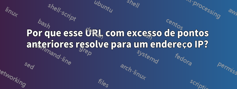 Por que esse URL com excesso de pontos anteriores resolve para um endereço IP?