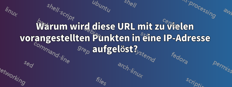 Warum wird diese URL mit zu vielen vorangestellten Punkten in eine IP-Adresse aufgelöst?