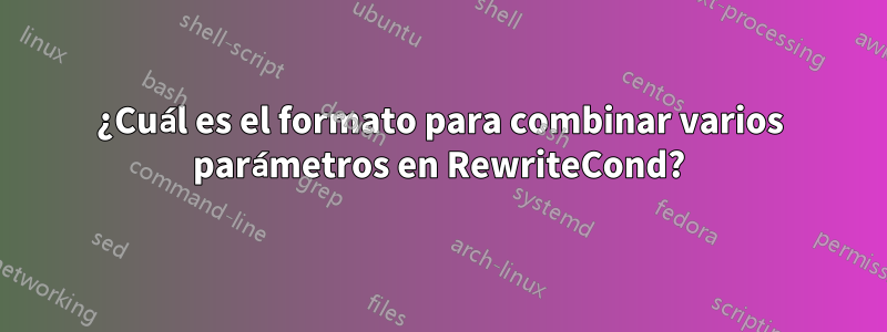 ¿Cuál es el formato para combinar varios parámetros en RewriteCond?