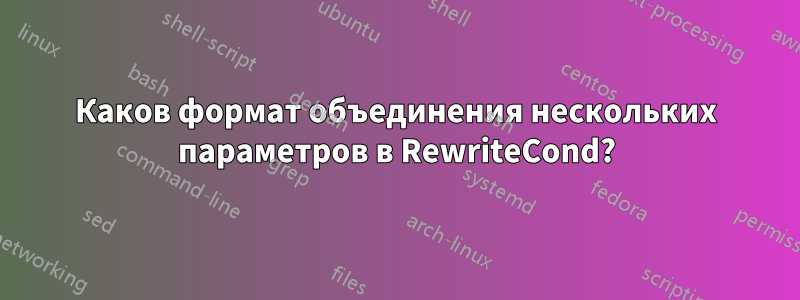 Каков формат объединения нескольких параметров в RewriteCond?