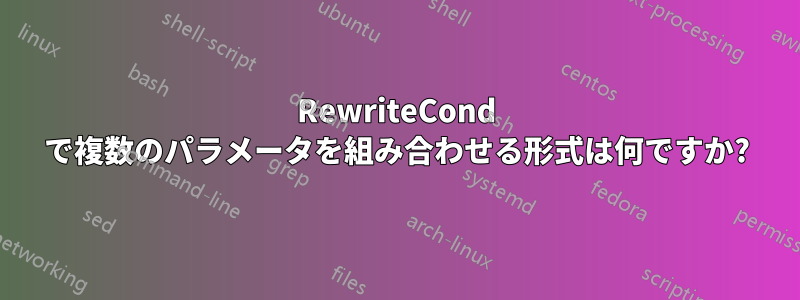 RewriteCond で複数のパラメータを組み合わせる形式は何ですか?