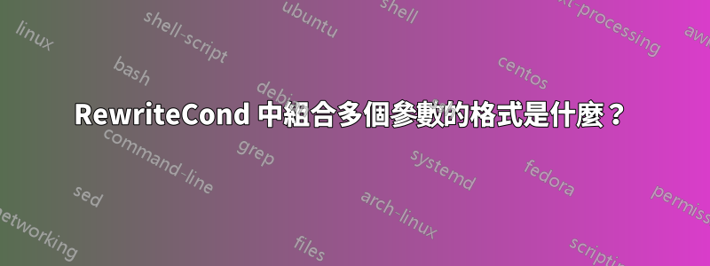 RewriteCond 中組合多個參數的格式是什麼？