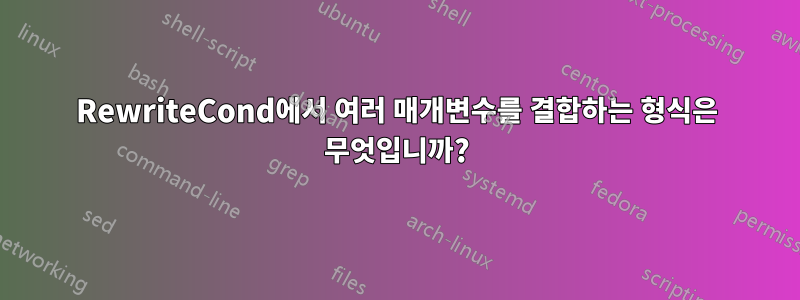 RewriteCond에서 여러 매개변수를 결합하는 형식은 무엇입니까?