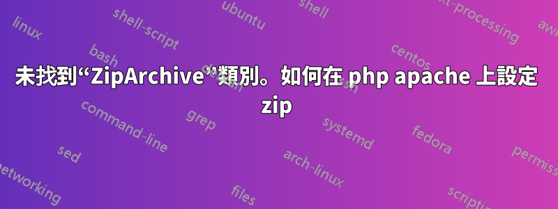 未找到“ZipArchive”類別。如何在 php apache 上設定 zip