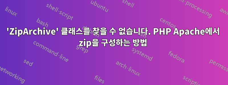 'ZipArchive' 클래스를 찾을 수 없습니다. PHP Apache에서 zip을 구성하는 방법