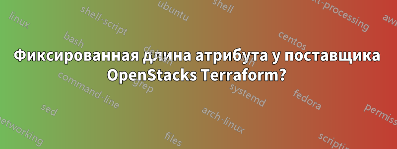 Фиксированная длина атрибута у поставщика OpenStacks Terraform?