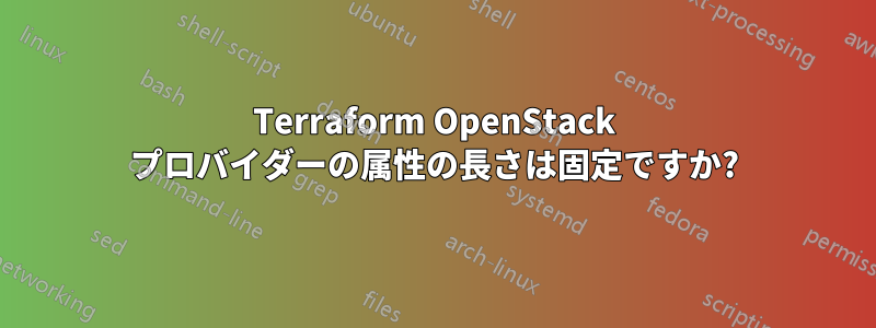 Terraform OpenStack プロバイダーの属性の長さは固定ですか?