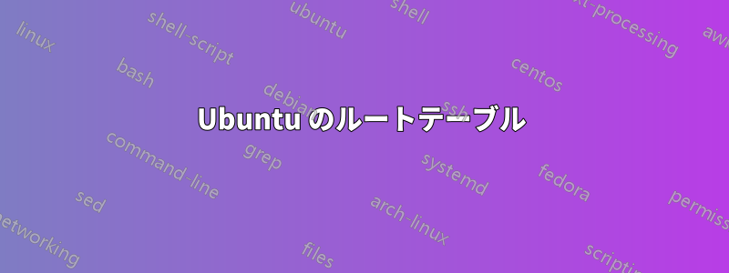 Ubuntu のルートテーブル
