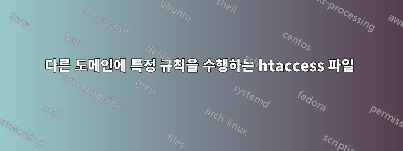 다른 도메인에 특정 규칙을 수행하는 htaccess 파일