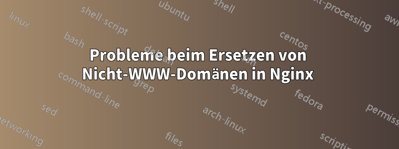 Probleme beim Ersetzen von Nicht-WWW-Domänen in Nginx