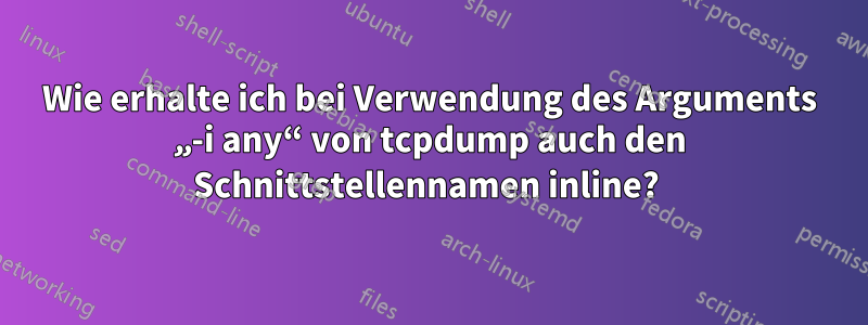 Wie erhalte ich bei Verwendung des Arguments „-i any“ von tcpdump auch den Schnittstellennamen inline? 