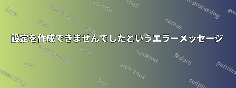 設定を作成できませんでしたというエラーメッセージ