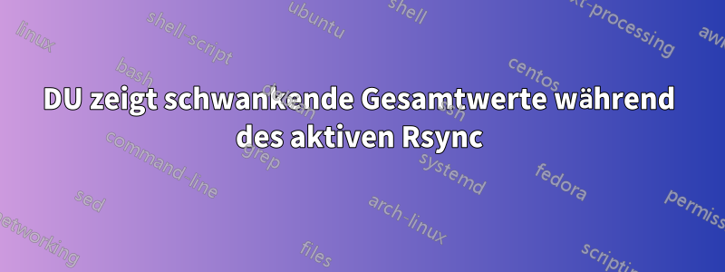 DU zeigt schwankende Gesamtwerte während des aktiven Rsync